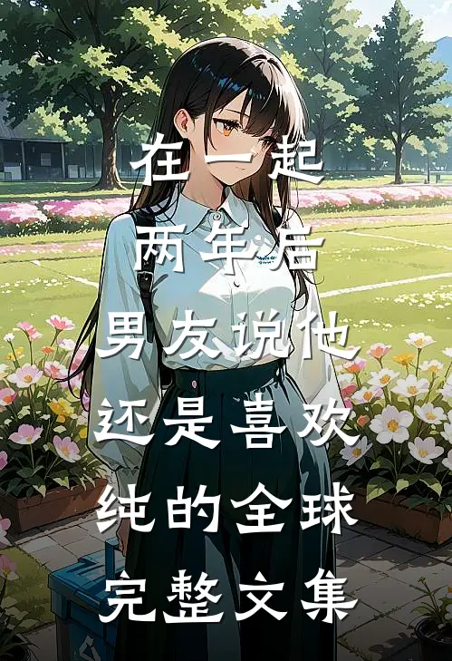 在一起两年后，男友说他还是喜欢纯的全球完整文集