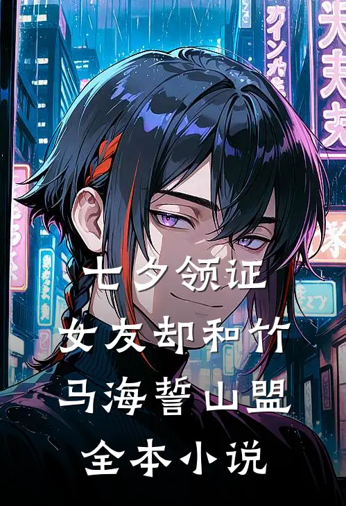 七夕领证，女友却和竹马海誓山盟全本小说