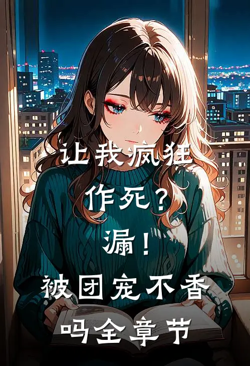 让我疯狂作死？漏！被团宠不香吗全章节