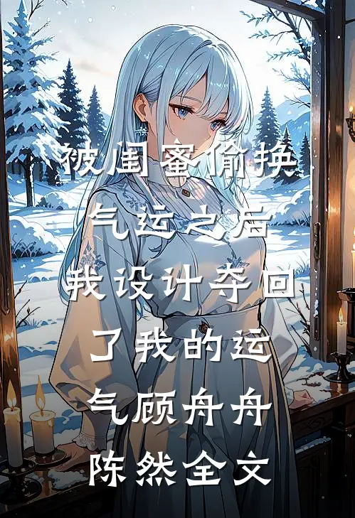 被闺蜜偷换气运之后，我设计夺回了我的运气顾舟舟陈然全文