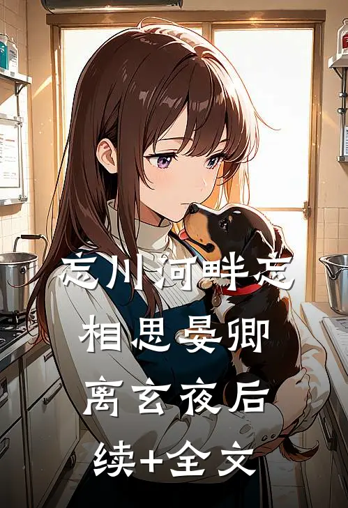 忘川河畔忘相思晏卿离玄夜后续+全文