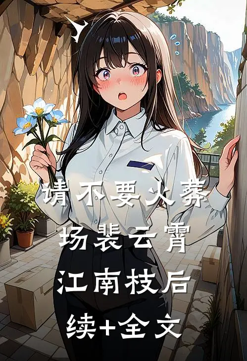 请不要火葬场裴云霄江南枝后续+全文