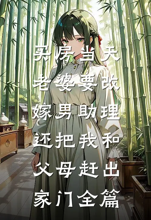 买房当天，老婆要改嫁男助理，还把我和父母赶出家门全篇