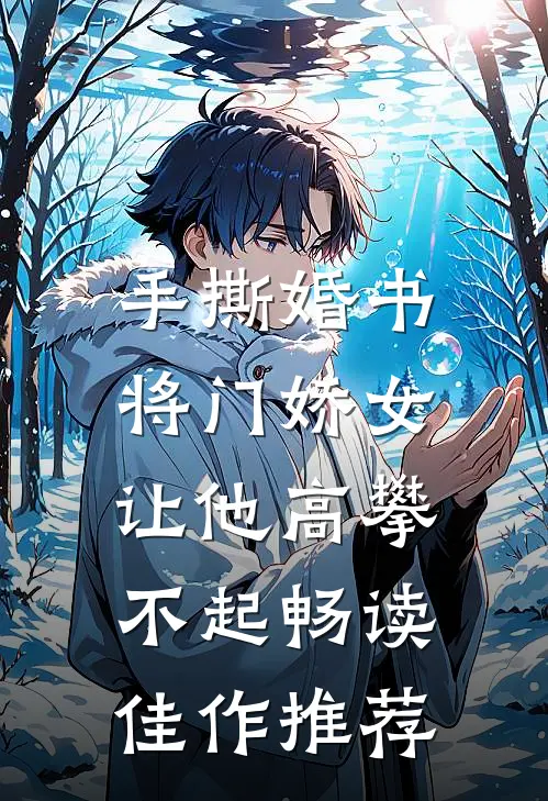 手撕婚书，将门娇女让他高攀不起畅读佳作推荐