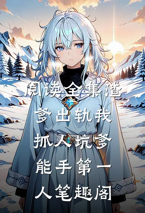阅读全集渣爹出轨我抓人坑爹能手第一人笔趣阁