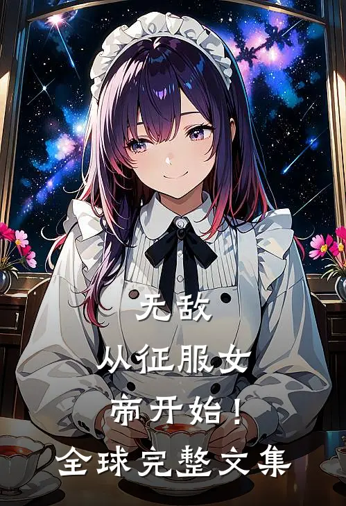 无敌，从征服女帝开始！全球完整文集