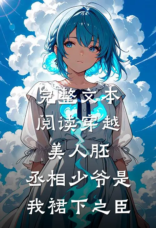 完整文本阅读穿越美人胚，丞相少爷是我裙下之臣