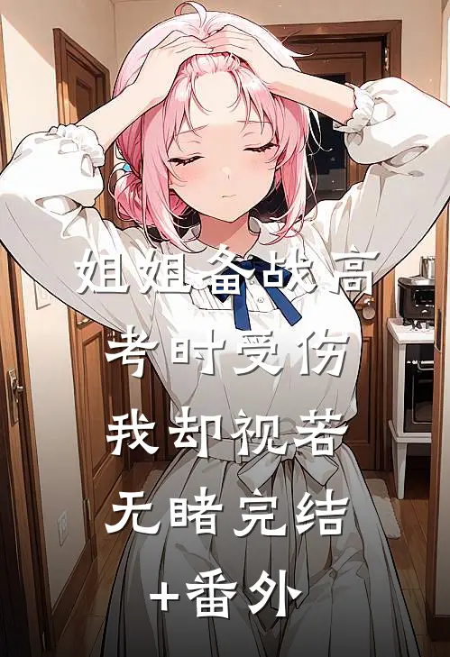 姐姐备战高考时受伤，我却视若无睹完结+番外