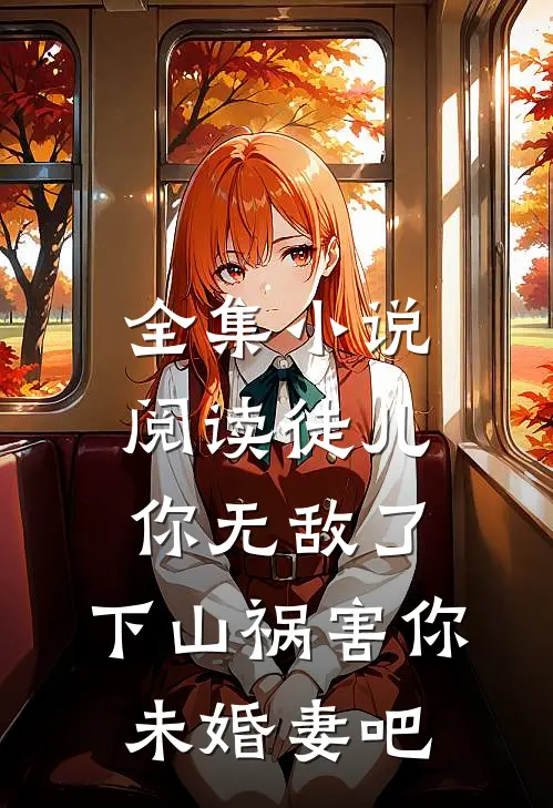 全集小说阅读徒儿你无敌了，下山祸害你未婚妻吧