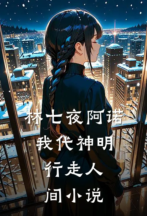 林七夜阿诺我代神明，行走人间小说