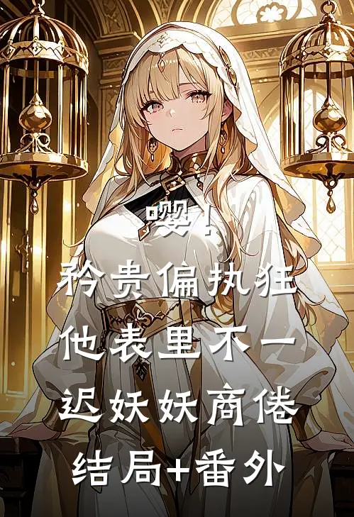 嘤！矜贵偏执狂他表里不一迟妖妖商倦结局+番外