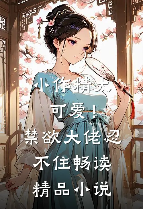小作精太可爱！禁欲大佬忍不住畅读精品小说