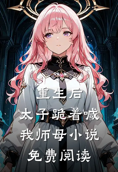 重生后,太子跪着喊我师母免费阅读