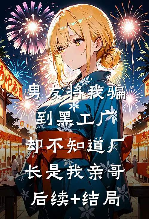男友将我骗到黑工厂，却不知道厂长是我亲哥后续+结局