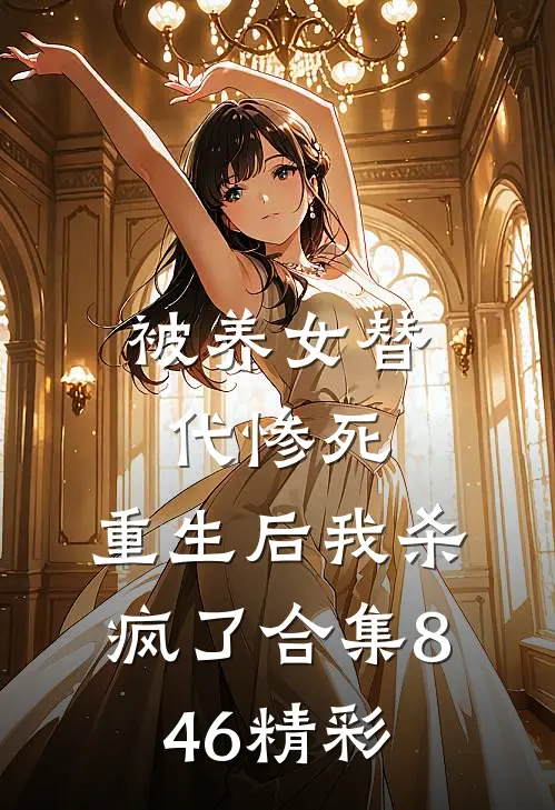 被养女替代惨死，重生后我杀疯了合集846精彩
