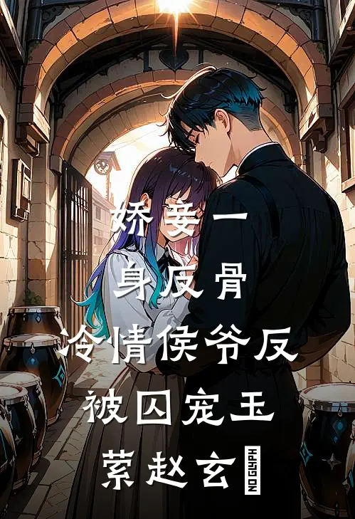 娇妾一身反骨，冷情侯爷反被囚宠玉萦赵玄祐