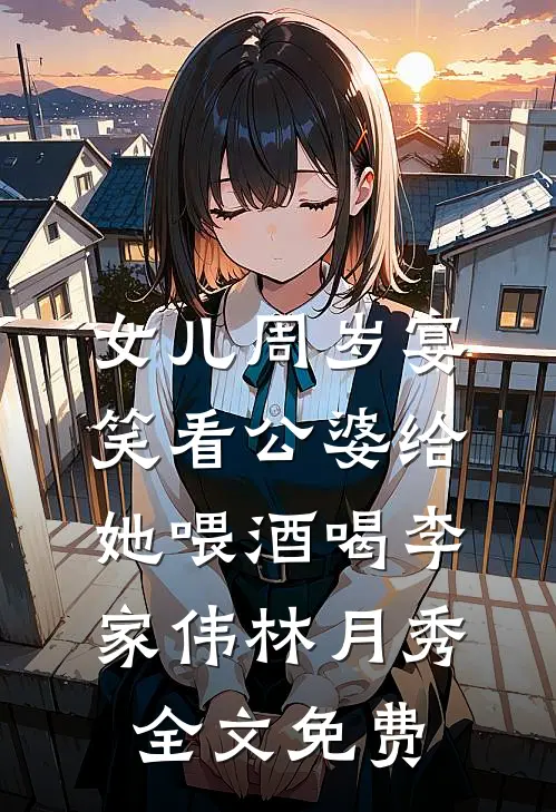 女儿周岁宴，笑看公婆给她喂酒喝李家伟林月秀全文免费