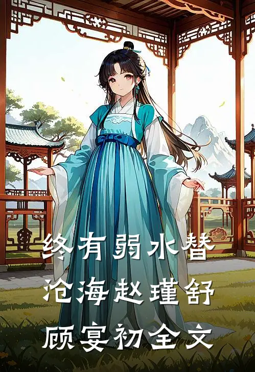 终有弱水替沧海赵瑾舒顾宴初全文