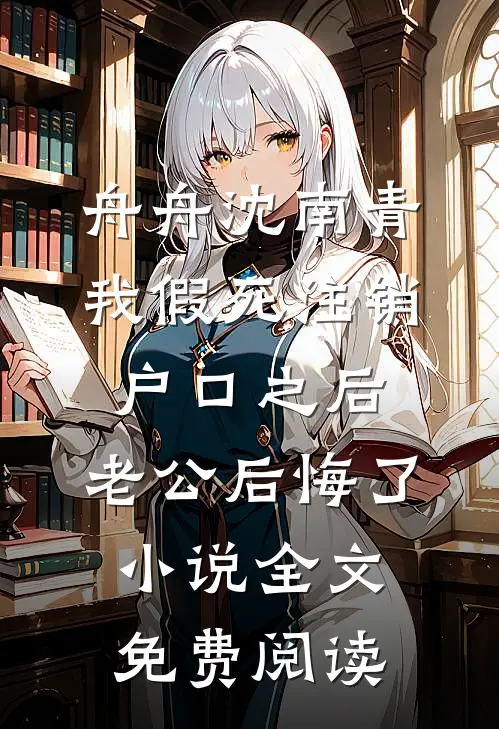 舟舟沈南青我假死注销户口之后，老公后悔了小说全文免费阅读