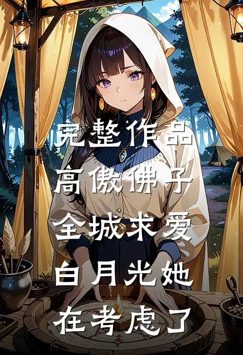 完整作品高傲佛子全城求爱，白月光她在考虑了