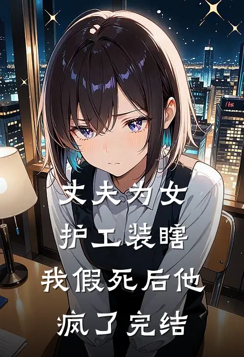 丈夫为女护工装瞎，我假死后他疯了完结