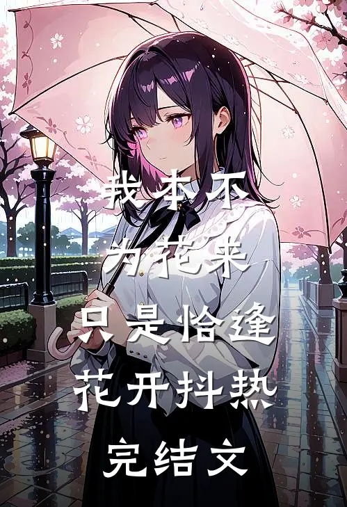 我本不为花来，只是恰逢花开抖热完结文