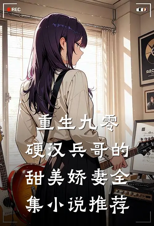 重生九零，硬汉兵哥的甜美娇妻全集小说推荐