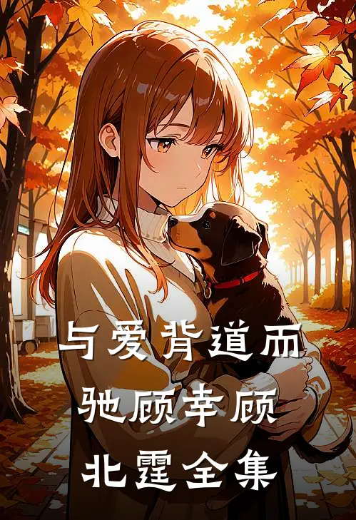 与爱背道而驰顾幸顾北霆 全集