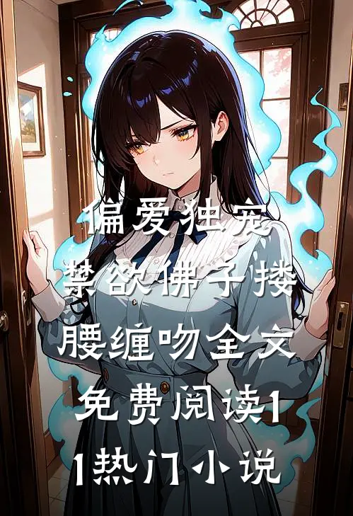 偏爱独宠,禁欲佛子搂腰缠吻全文免费阅读11热门小说