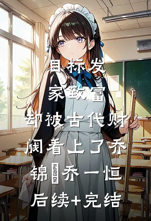 目标发家致富，却被古代财阀看上了乔锦婼乔一恒后续+完结