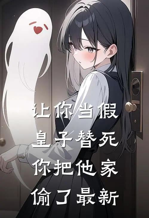 让你当假皇子替死,你把他家偷了最新