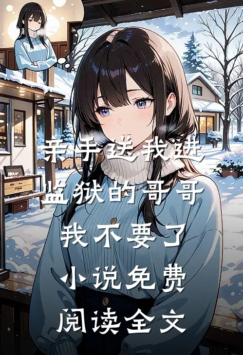 亲手送我进监狱的哥哥，我不要了小说免费阅读全文