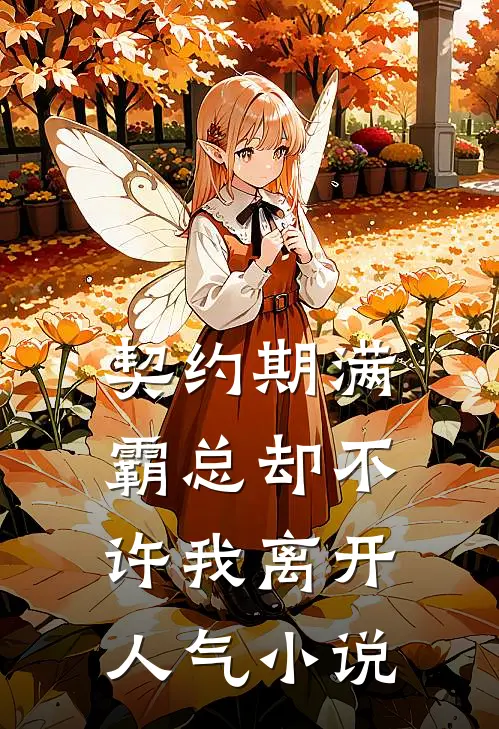 契约期满，霸总却不许我离开人气小说
