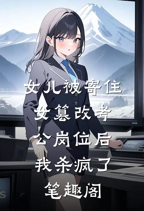 女儿被寄住女篡改考公岗位后，我杀疯了笔趣阁