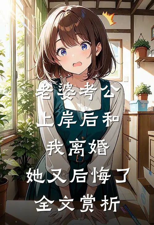 老婆考公上岸后和我离婚，她又后悔了全文赏析