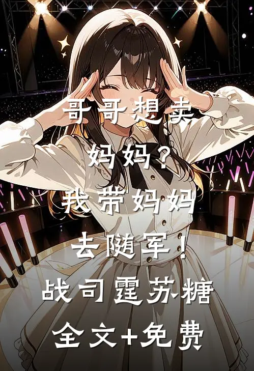 哥哥想卖妈妈？我带妈妈去随军！战司霆苏糖全文+免费
