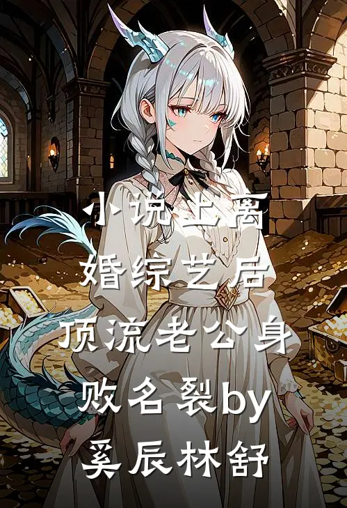 小说上离婚综艺后，顶流老公身败名裂by奚辰林舒