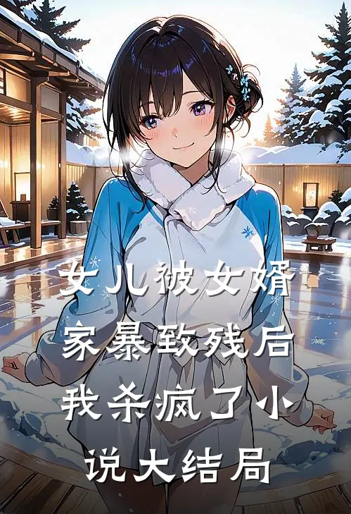 女儿被女婿家暴致残后，我杀疯了小说大结局