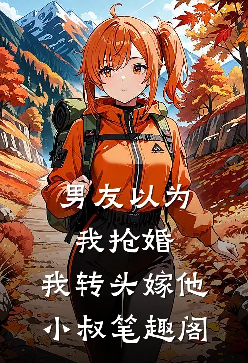 男友以为我抢婚，我转头嫁他小叔笔趣阁