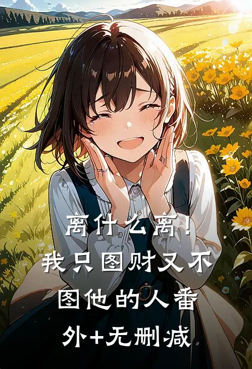 离什么离！我只图财又不图他的人番外+无删减