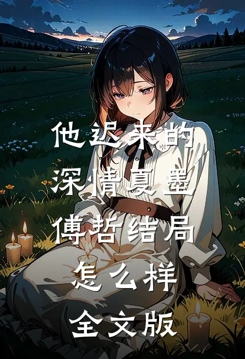 他迟来的深情夏墨傅哲结局怎么样全文版