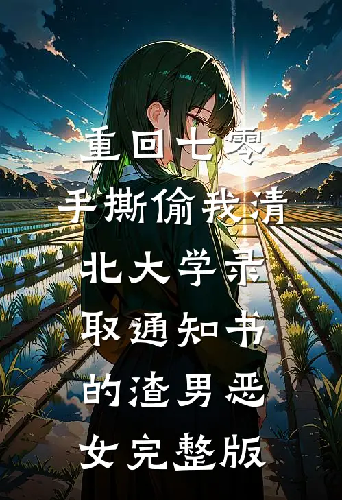 重回七零，手撕偷我清北大学录取通知书的渣男恶女完整版