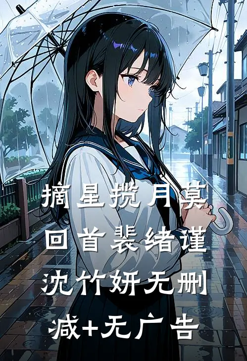 摘星揽月莫回首裴绪谨沈竹妍无删减+无广告