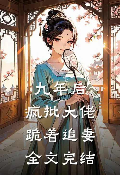 九年后，疯批大佬跪着追妻全文完结