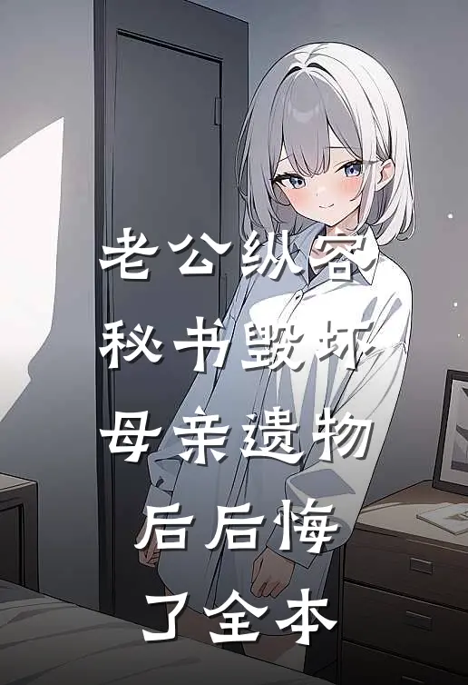 老公纵容秘书毁坏母亲遗物后后悔了全本