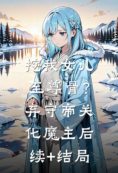挖我女儿至尊骨？弃守帝关化魔主后续+结局