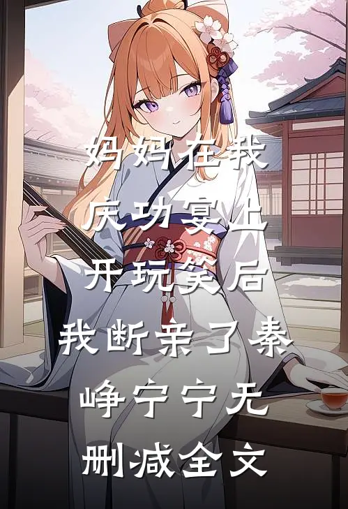 妈妈在我庆功宴上开玩笑后，我断亲了秦峥宁宁无删减全文