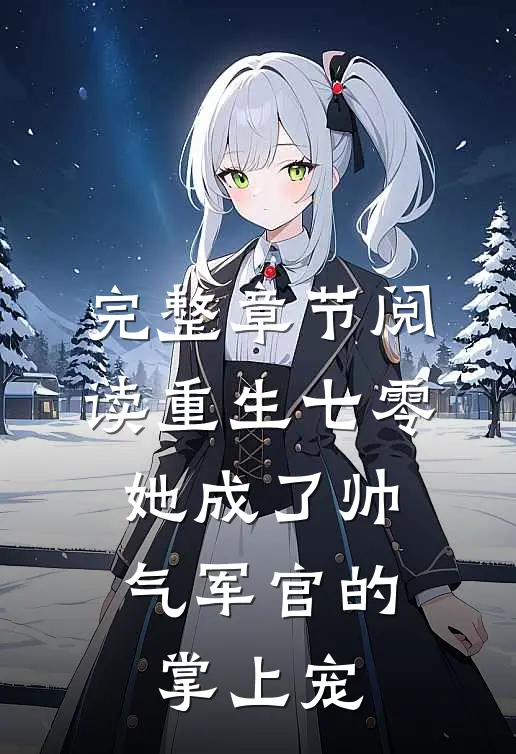 完整章节阅读重生七零，她成了帅气军官的掌上宠