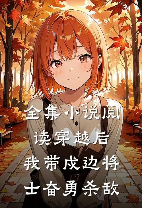 全集小说阅读穿越后，我带戍边将士奋勇杀敌
