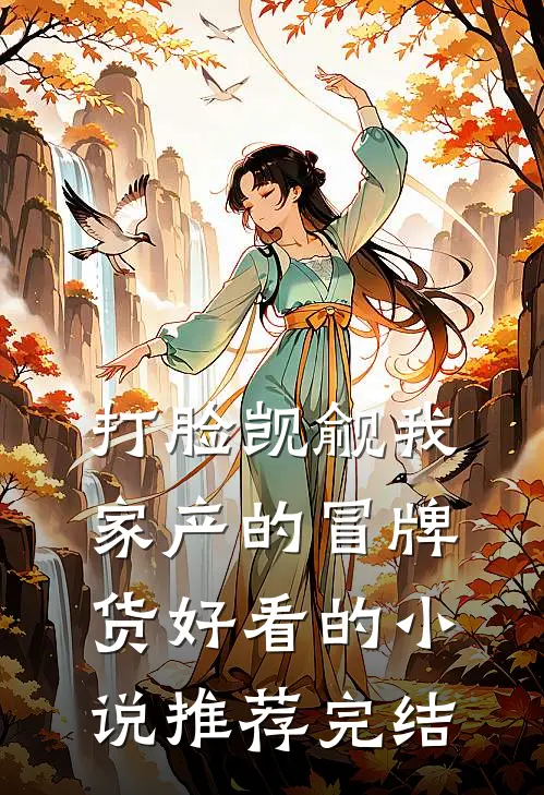 打脸觊觎我家产的冒牌货好看的小说推荐完结